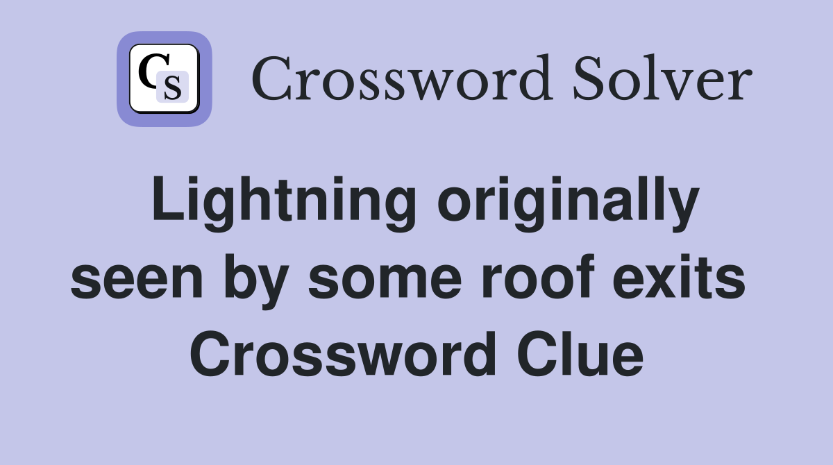 Lightning originally seen by some roof exits  Crossword Clue
