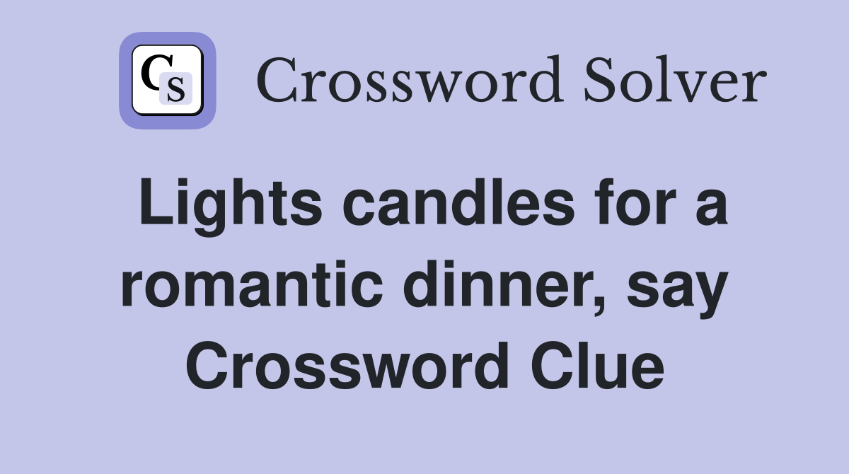 Lights candles for a romantic dinner, say Crossword Clue