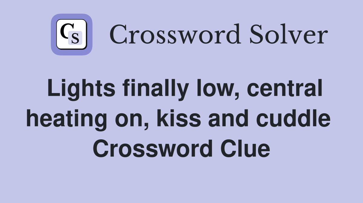 Lights finally low, central heating on, kiss and cuddle  Crossword Clue