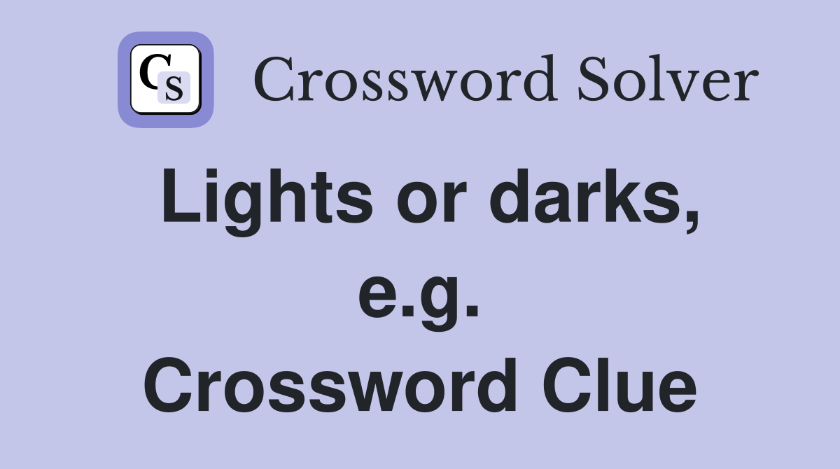 Lights or darks, e.g. Crossword Clue
