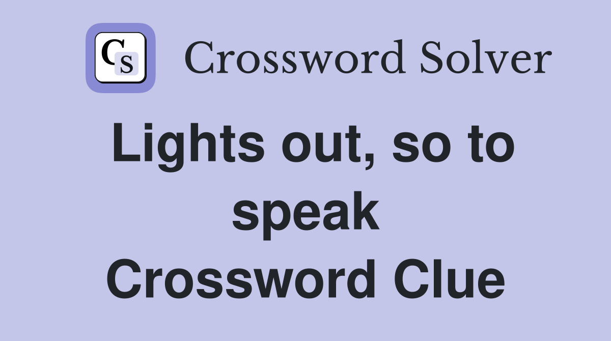 Lights out, so to speak Crossword Clue