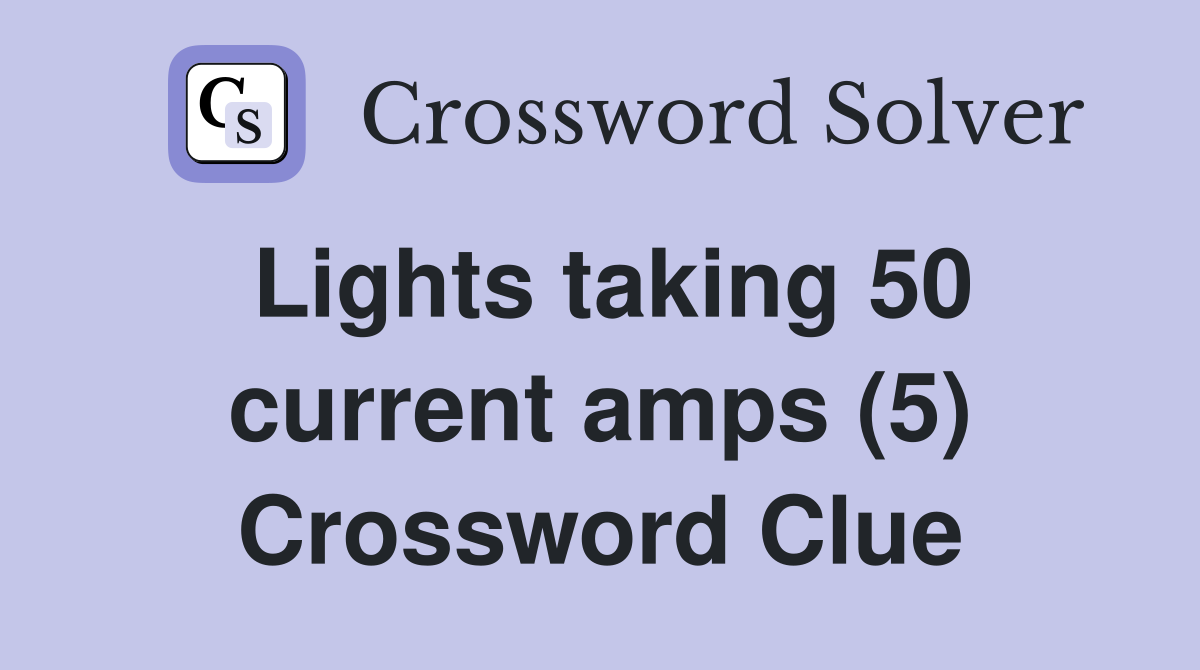 Lights taking 50 current amps (5) Crossword Clue