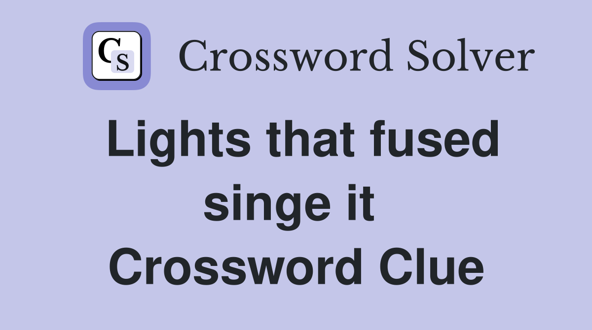 Lights that fused singe it  Crossword Clue