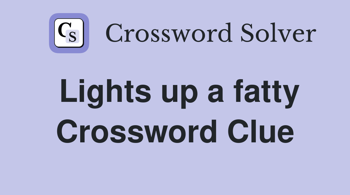 Lights up a fatty Crossword Clue