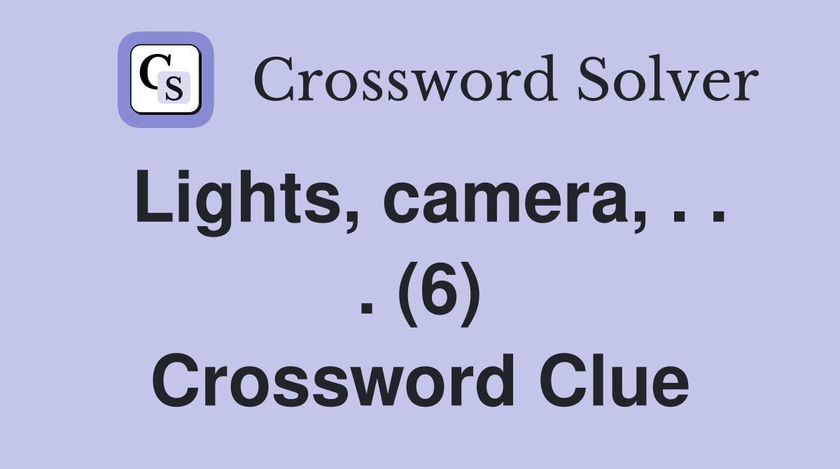 Lights, camera, . . . (6) Crossword Clue