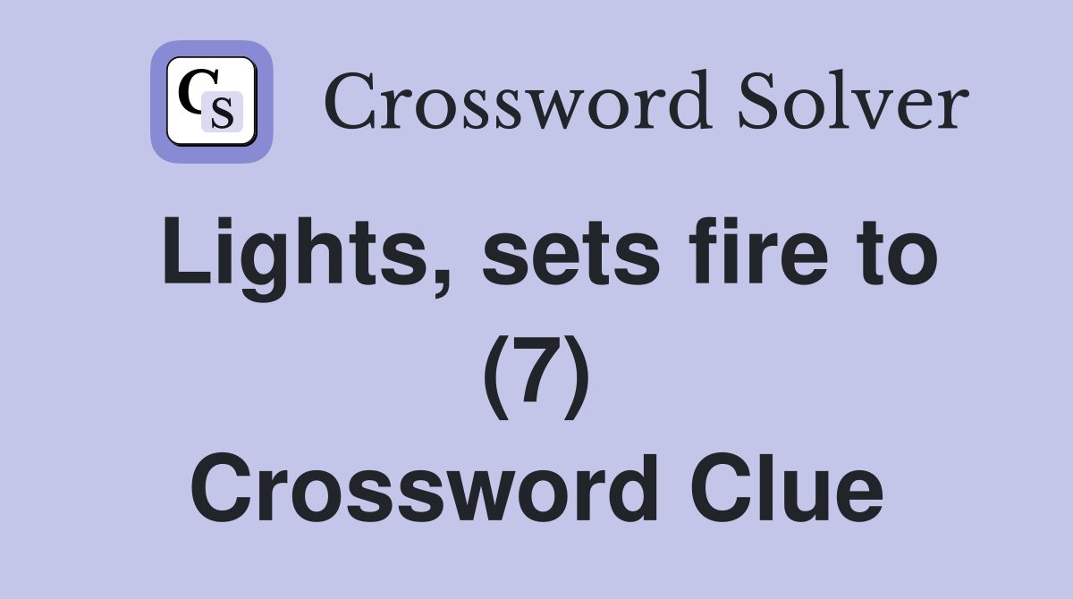 Lights, sets fire to (7) Crossword Clue