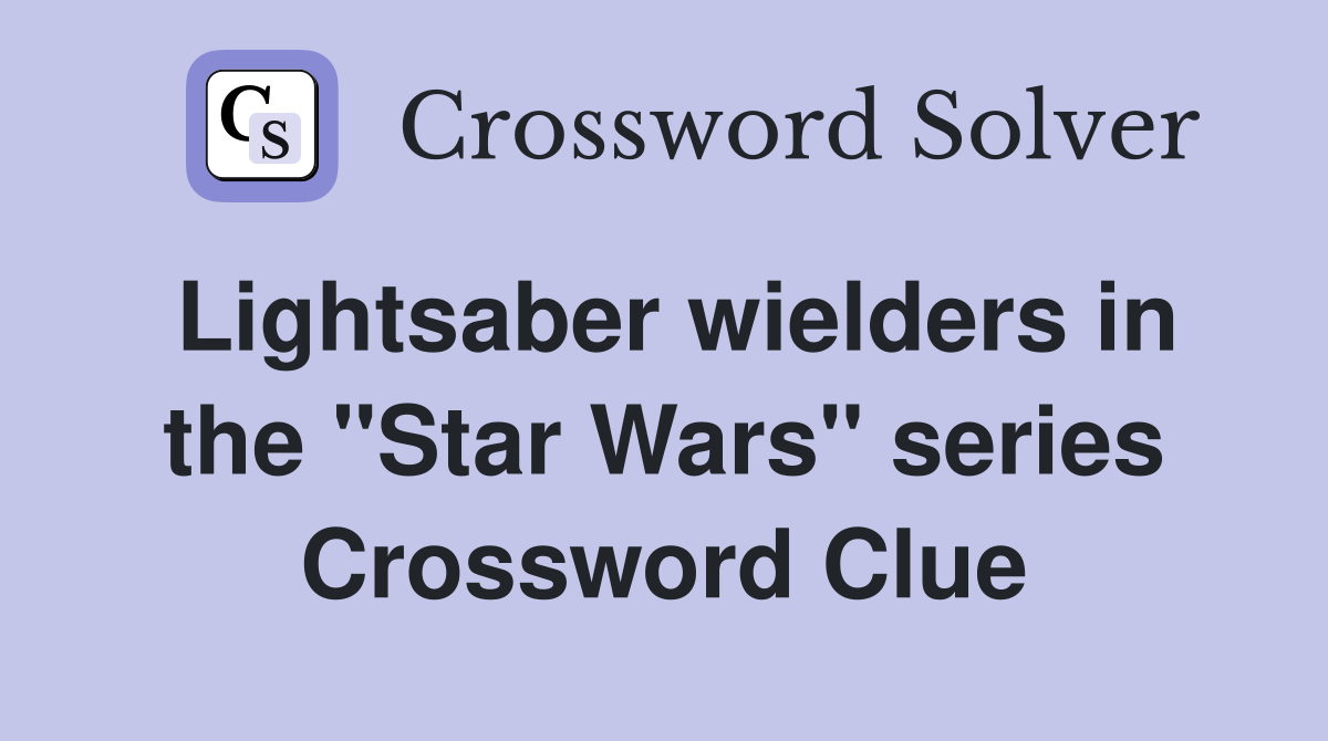 Lightsaber wielders in the "Star Wars" series Crossword Clue