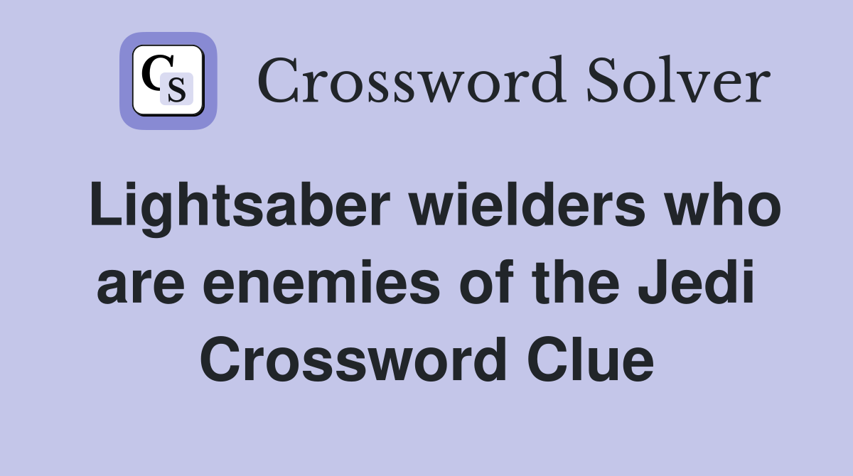 Lightsaber wielders who are enemies of the Jedi Crossword Clue