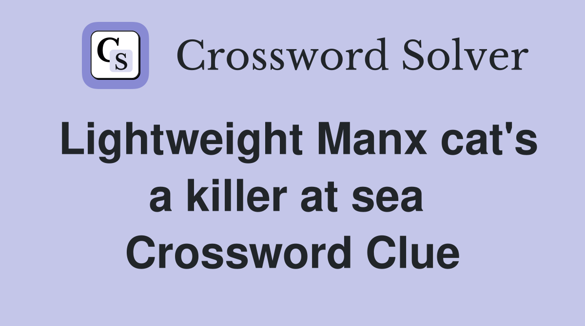 Lightweight Manx cat's a killer at sea  Crossword Clue