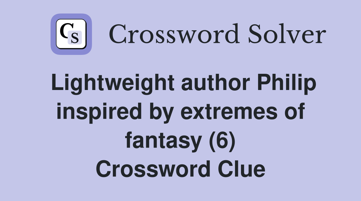 Lightweight author Philip inspired by extremes of fantasy (6) Crossword Clue