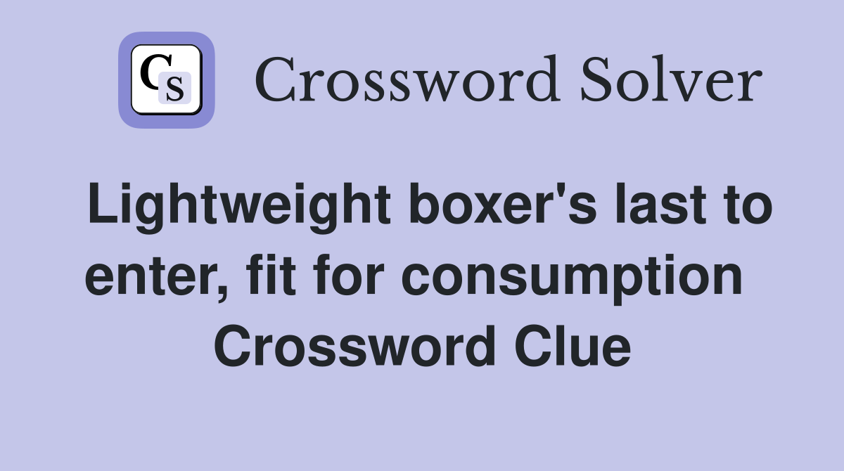 Lightweight boxer's last to enter, fit for consumption  Crossword Clue