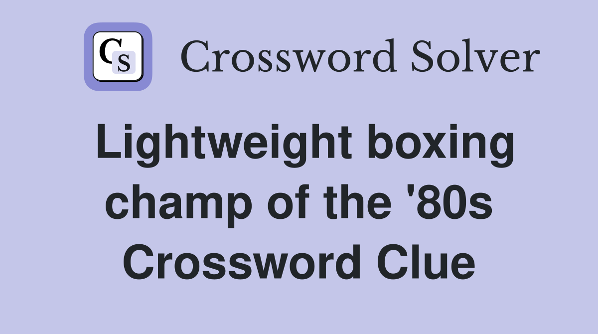 Lightweight boxing champ of the '80s Crossword Clue