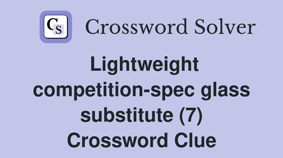 Lightweight competition-spec glass substitute (7) Crossword Clue