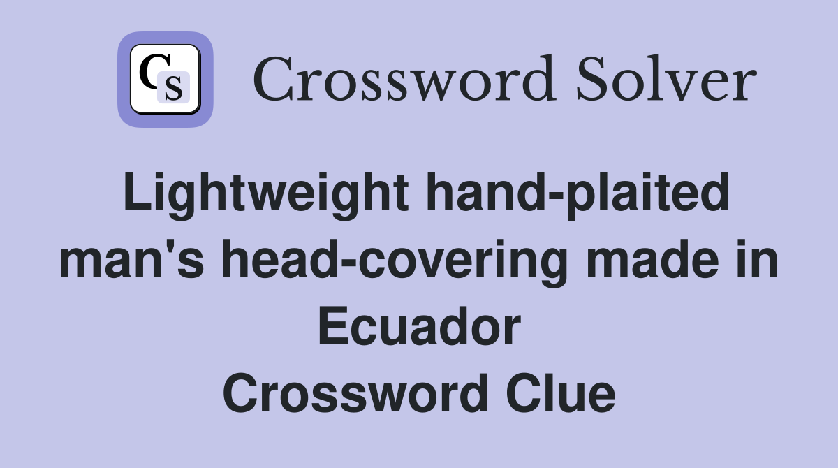 Lightweight hand-plaited man's head-covering made in Ecuador Crossword Clue