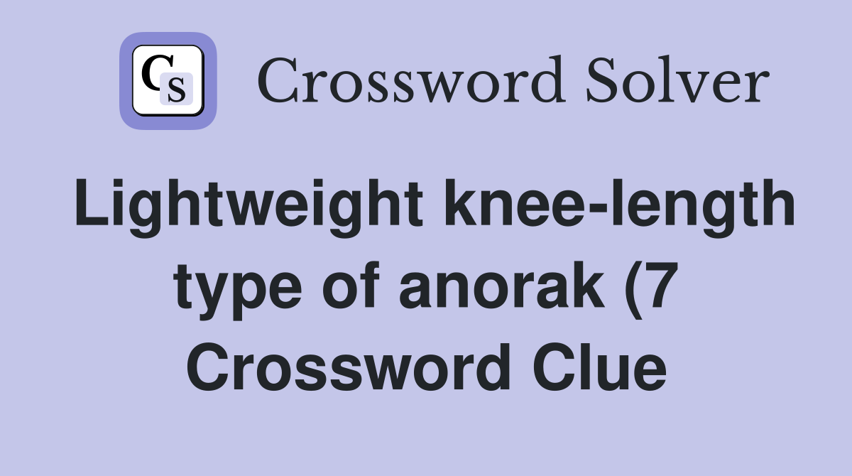 Lightweight knee length type of anorak (7) Crossword Clue Answers Lightweight knee length type of anorak (7) Crossword Clue Answers