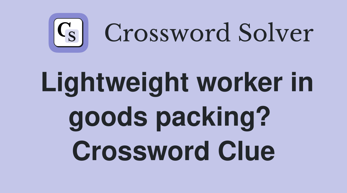 Lightweight worker in goods packing?  Crossword Clue