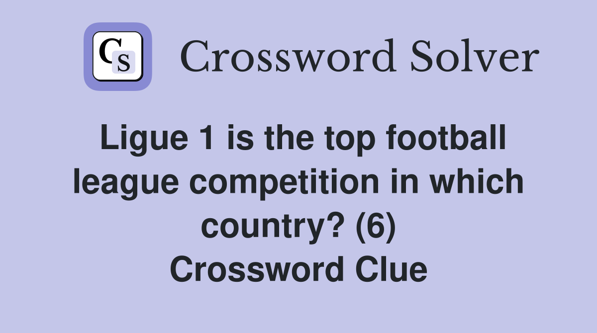 Ligue 1 is the top football league competition in which country? (6) Crossword Clue