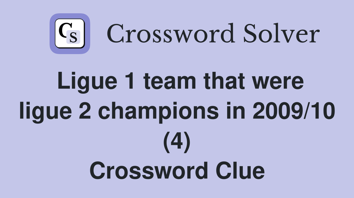 Ligue 1 team that were ligue 2 champions in 2009/10 (4) Crossword Clue