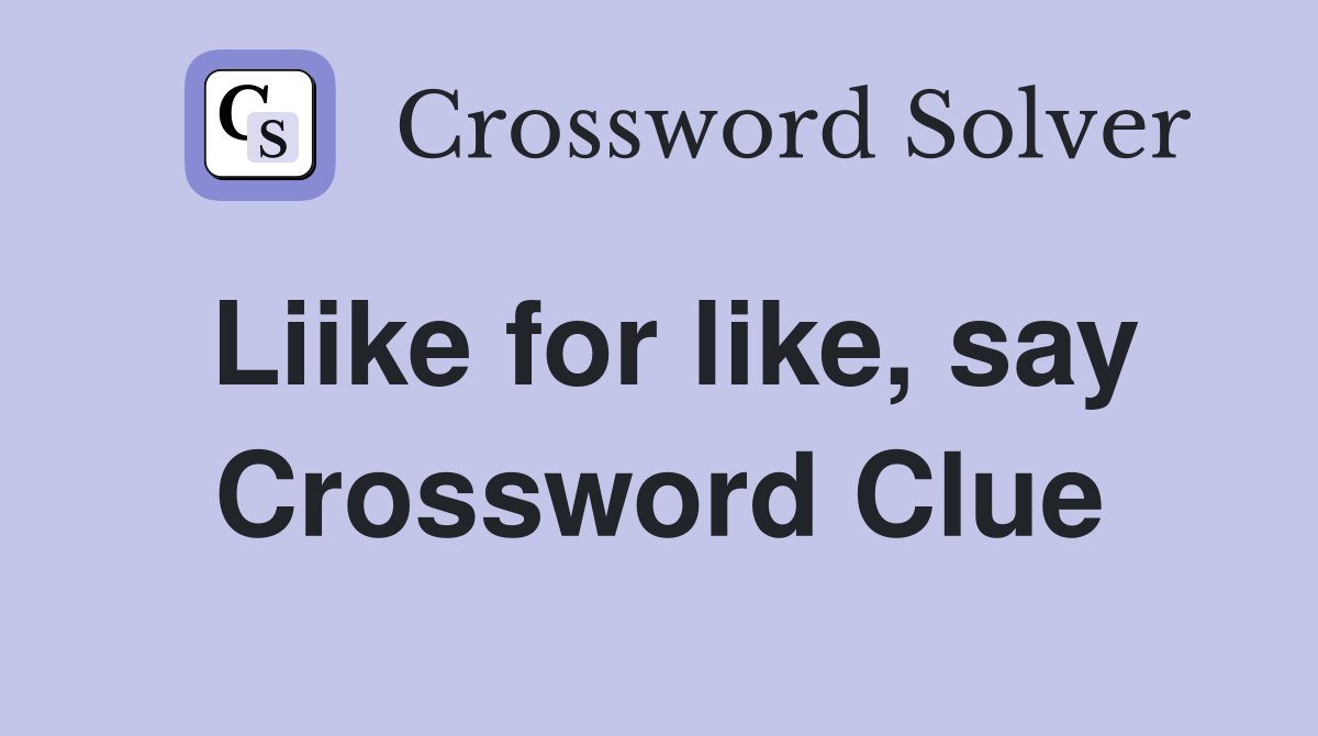 Liike for like, say Crossword Clue