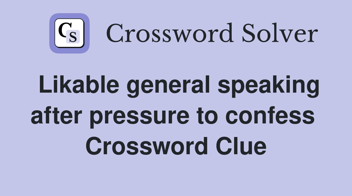 Likable general speaking after pressure to confess  Crossword Clue