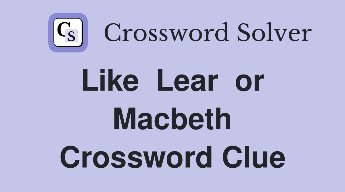 Like  Lear  or  Macbeth Crossword Clue