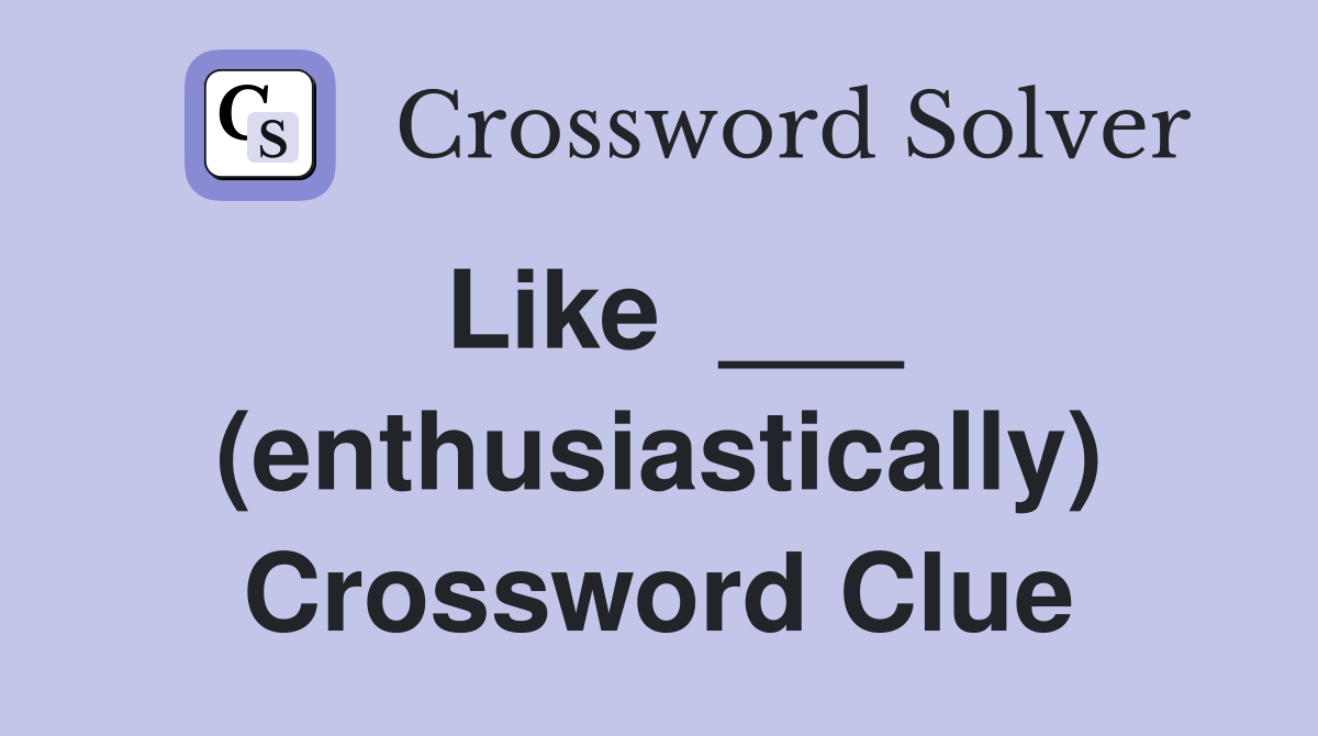 Like  ___ (enthusiastically) Crossword Clue