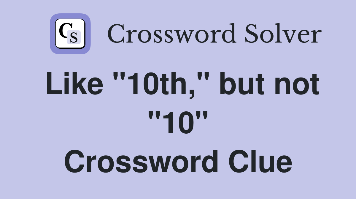 Like "10th," but not "10" Crossword Clue