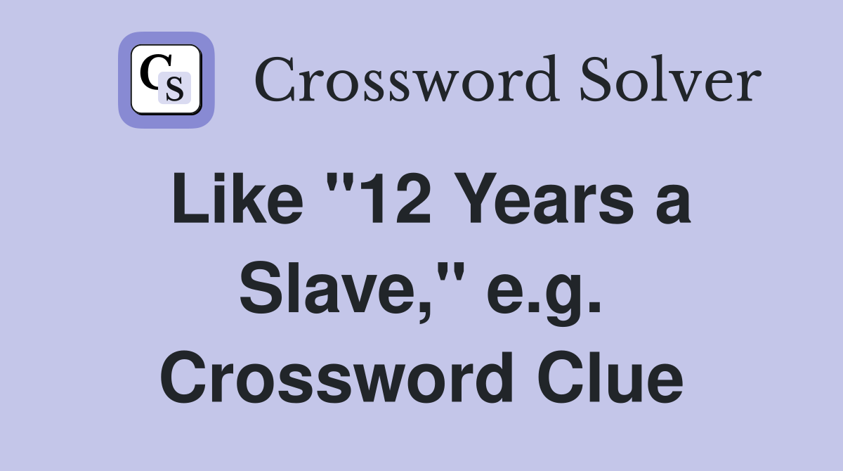 Like "12 Years a Slave," e.g. Crossword Clue