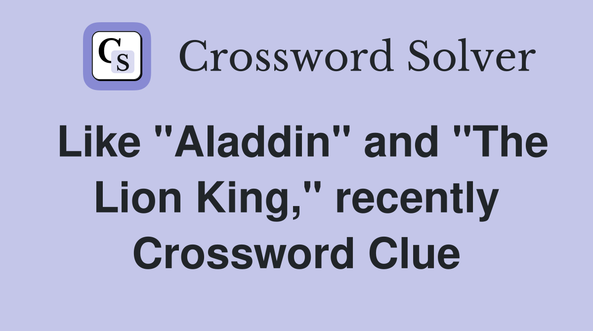 Like "Aladdin" and "The Lion King," recently Crossword Clue