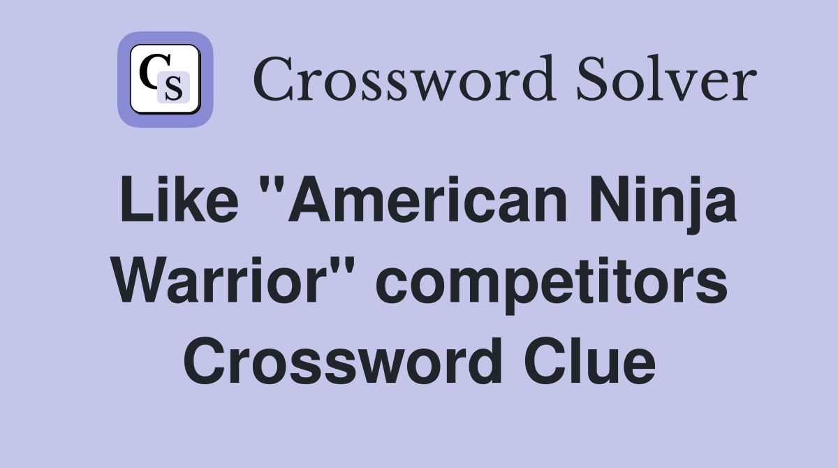 Like "American Ninja Warrior" competitors Crossword Clue