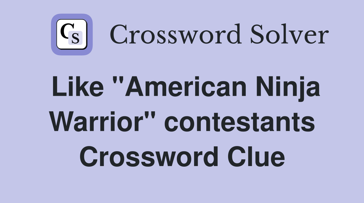 Like "American Ninja Warrior" contestants Crossword Clue