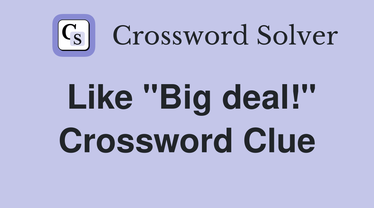Like "Big deal!" Crossword Clue