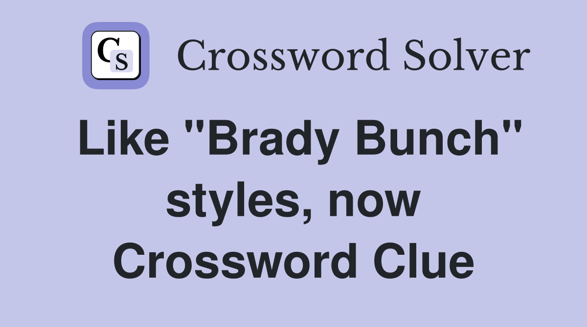 Like "Brady Bunch" styles, now Crossword Clue