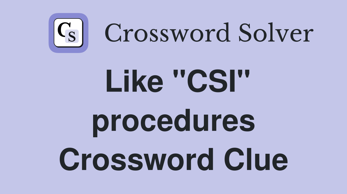Like "CSI" procedures Crossword Clue