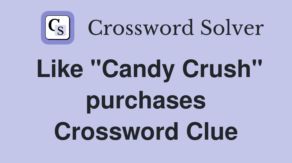 Like "Candy Crush" purchases Crossword Clue
