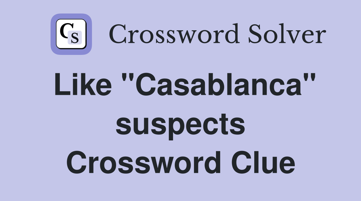 Like "Casablanca" suspects Crossword Clue
