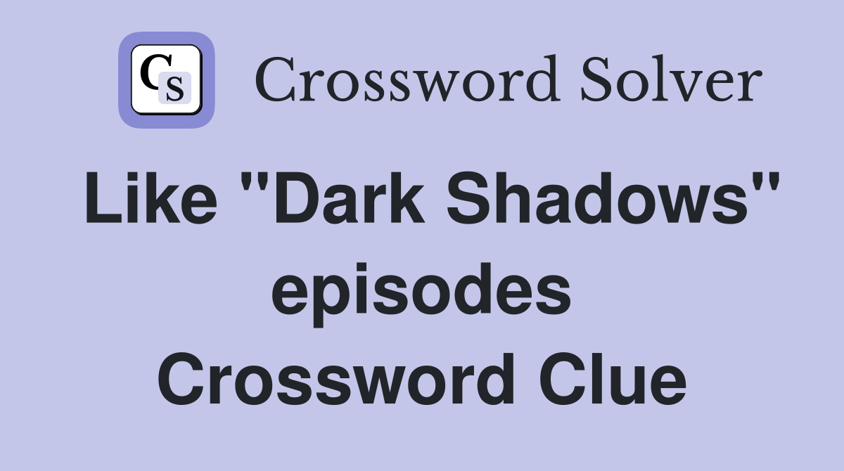 Like "Dark Shadows" episodes Crossword Clue