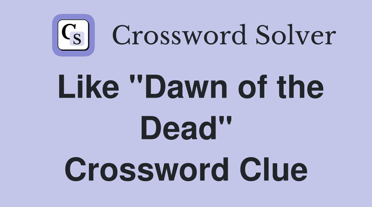 Like "Dawn of the Dead" Crossword Clue