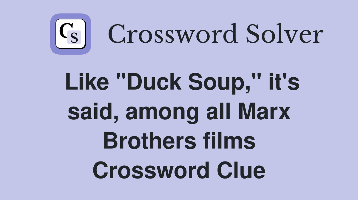 Like "Duck Soup," it's said, among all Marx Brothers films Crossword Clue