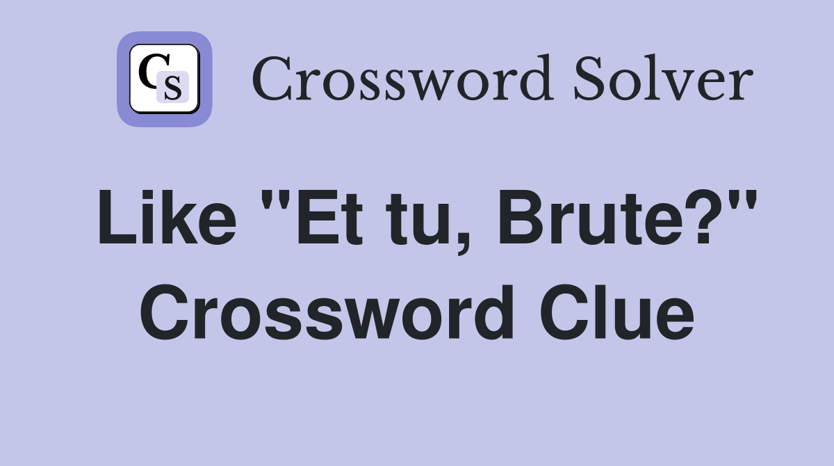 Like "Et tu, Brute?" Crossword Clue