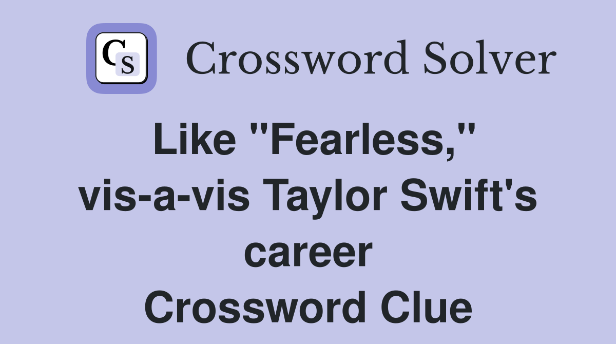 Like "Fearless," vis-a-vis Taylor Swift's career Crossword Clue