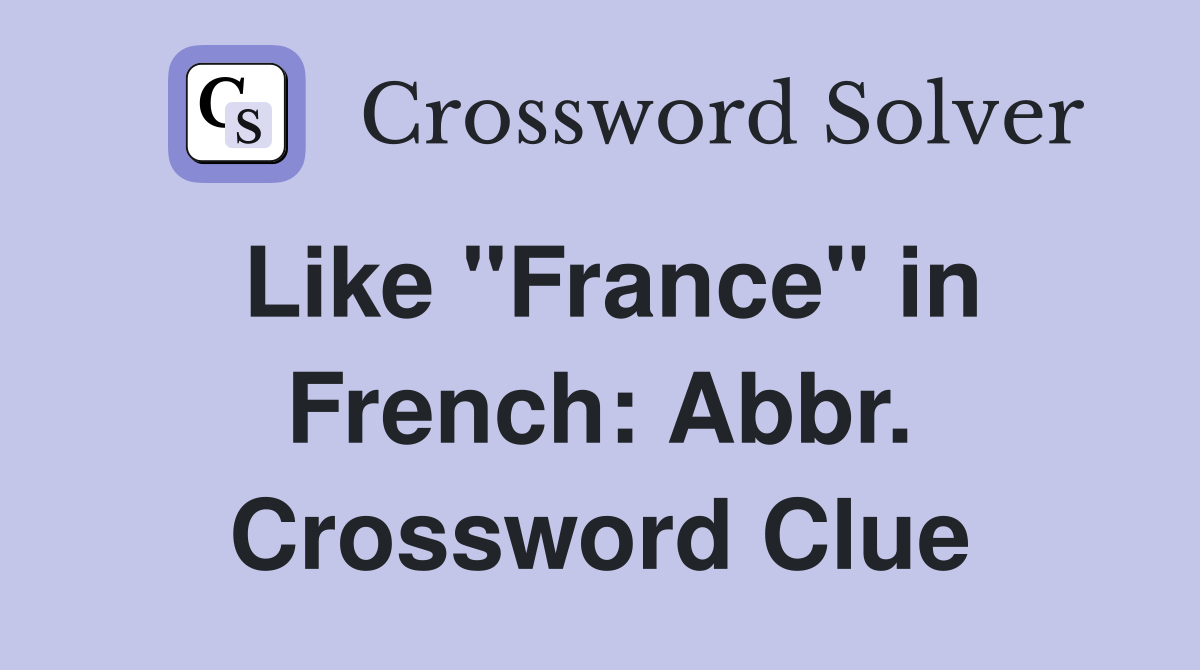 Like "France" in French: Abbr. Crossword Clue