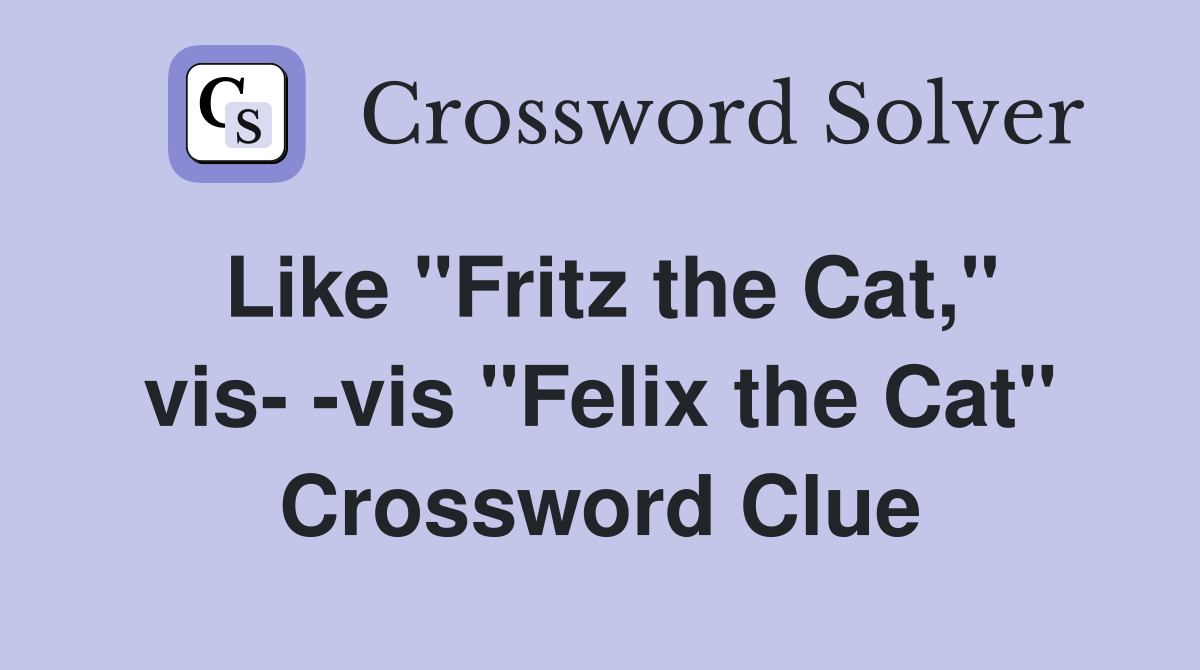 Like "Fritz the Cat," vis- -vis "Felix the Cat" Crossword Clue
