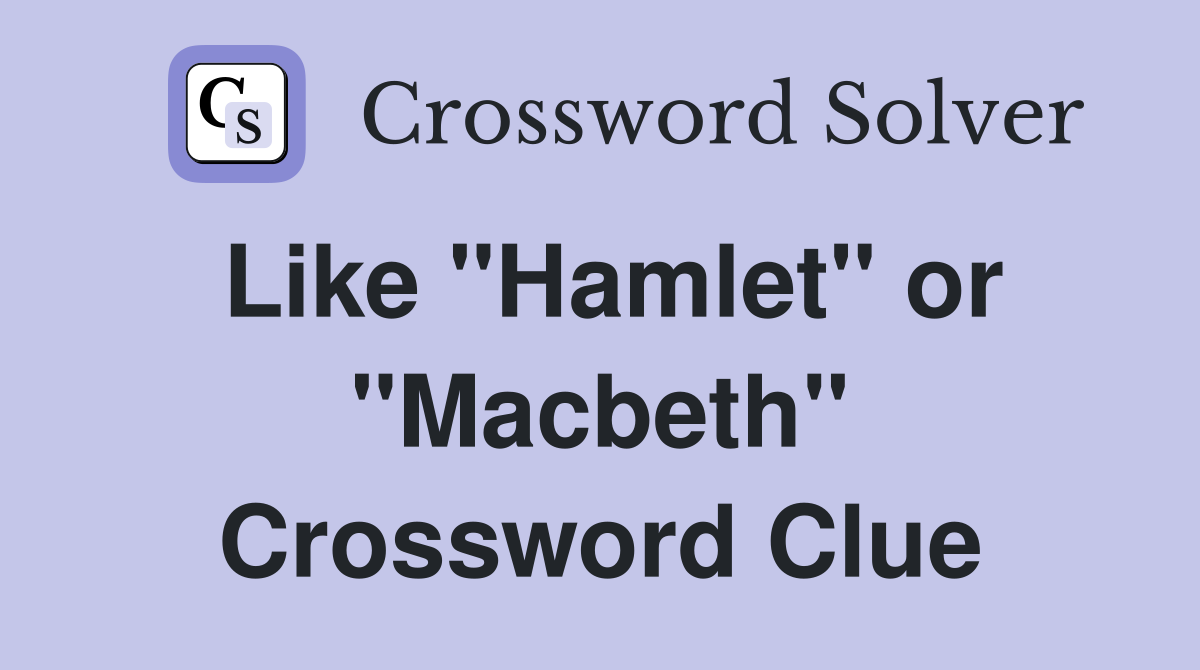 Like "Hamlet" or "Macbeth" Crossword Clue