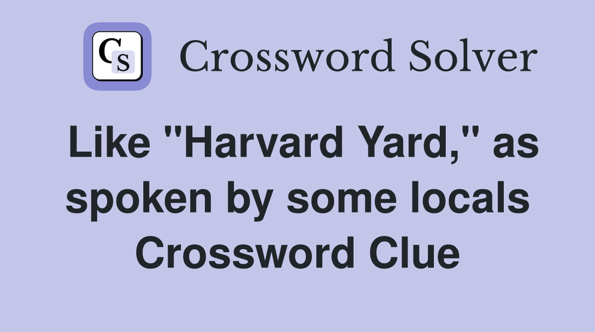 Like "Harvard Yard," as spoken by some locals Crossword Clue