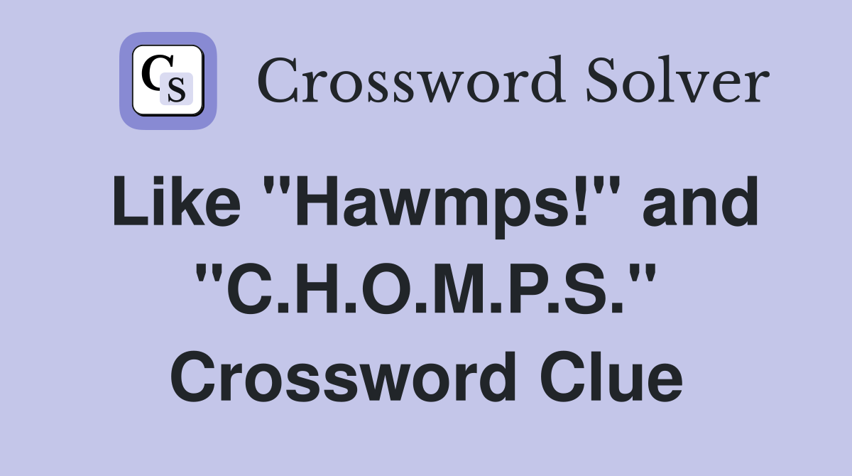 Like "Hawmps!" and "C.H.O.M.P.S." Crossword Clue