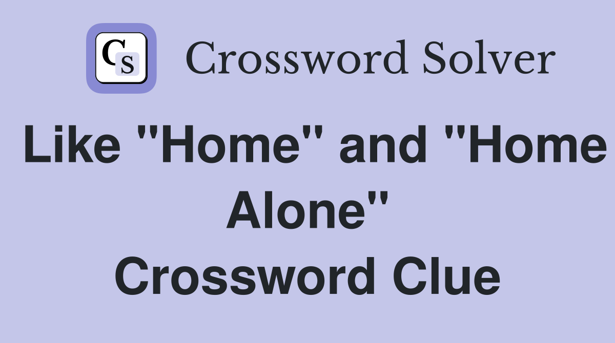 Like "Home" and "Home Alone" Crossword Clue