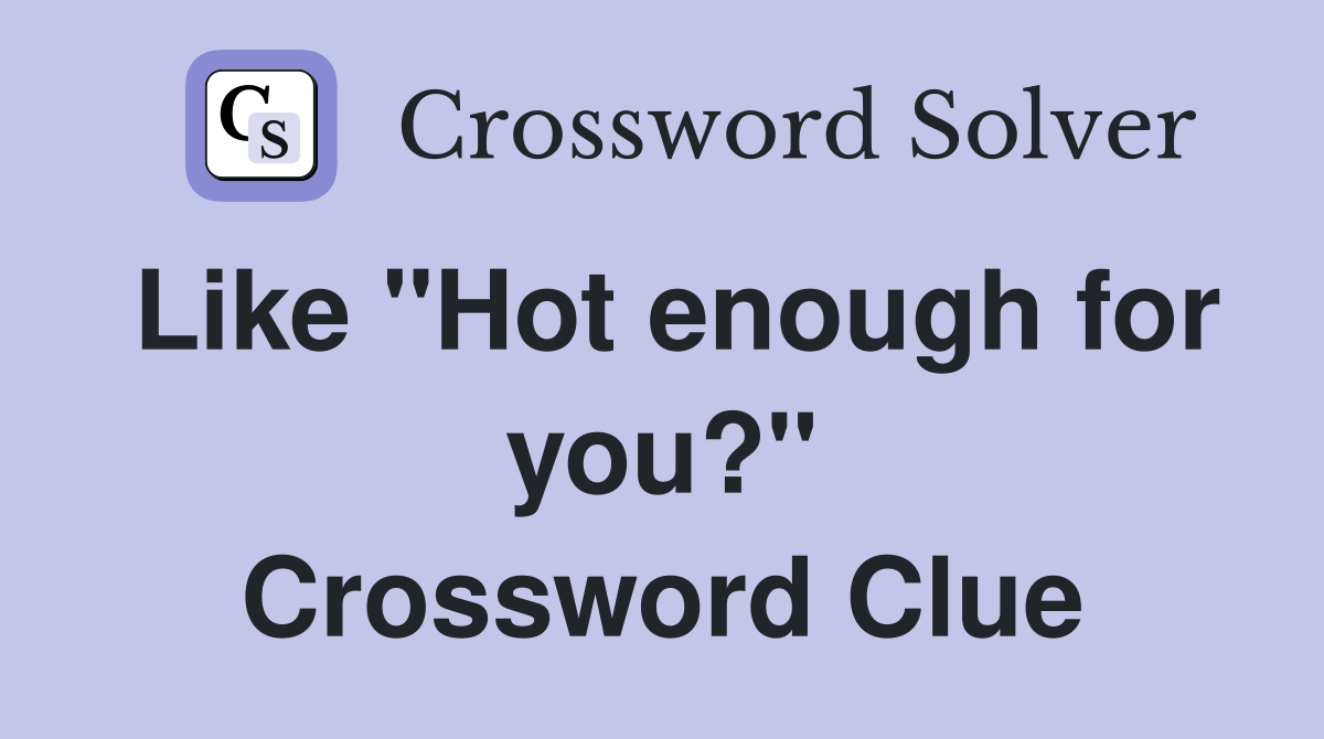 Like "Hot enough for you?" Crossword Clue