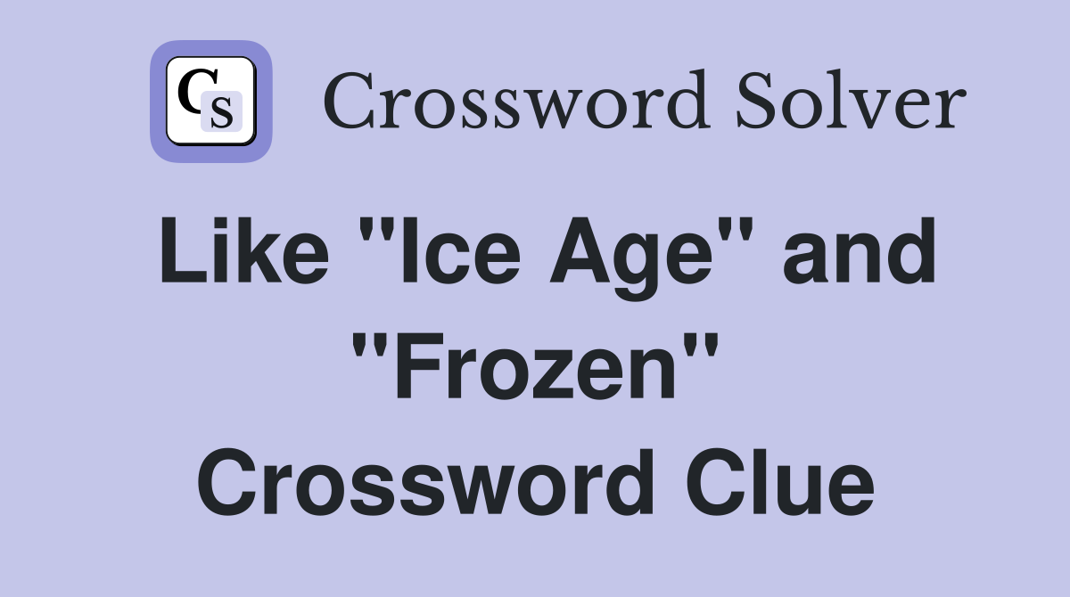 Like "Ice Age" and "Frozen" Crossword Clue