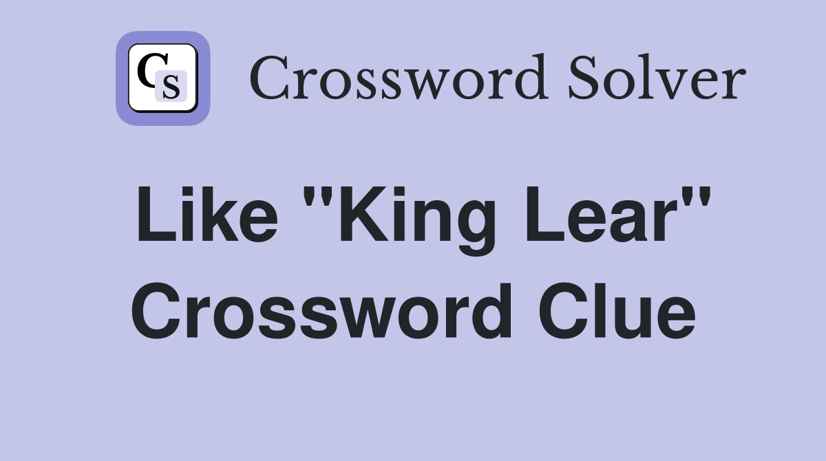 Like "King Lear" Crossword Clue
